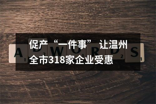 促产“一件事” 让温州全市318家企业受惠