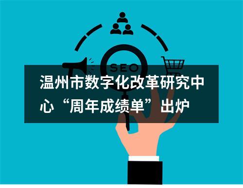 温州市数字化改革研究中心“周年成绩单”出炉