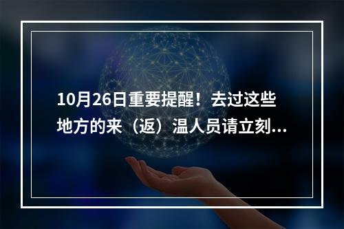 10月26日重要提醒！去过这些地方的来（返）温人员请立刻报备