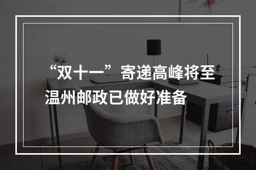 “双十一”寄递高峰将至 温州邮政已做好准备