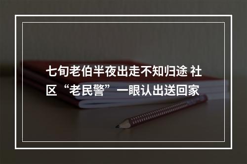 七旬老伯半夜出走不知归途 社区“老民警”一眼认出送回家