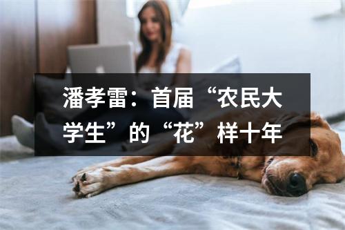 潘孝雷：首届“农民大学生”的“花”样十年