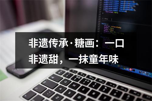 非遗传承·糖画：一口非遗甜，一抹童年味