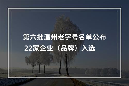 第六批温州老字号名单公布 22家企业（品牌）入选
