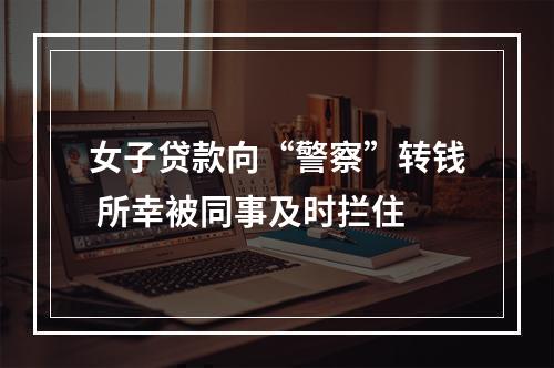 女子贷款向“警察”转钱 所幸被同事及时拦住