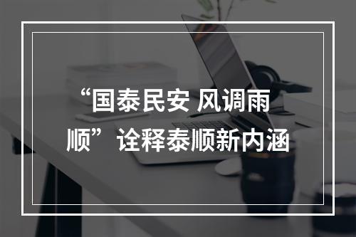 “国泰民安 风调雨顺”诠释泰顺新内涵