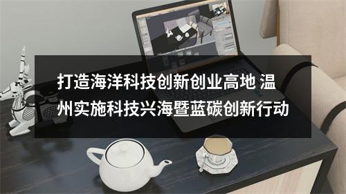 打造海洋科技创新创业高地 温州实施科技兴海暨蓝碳创新行动