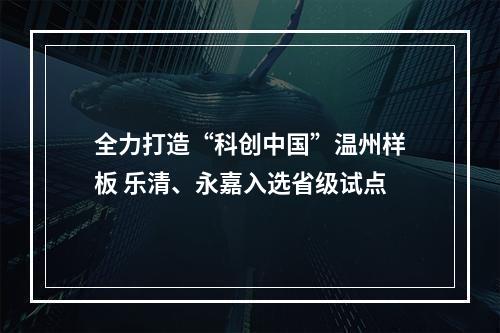全力打造“科创中国”温州样板 乐清、永嘉入选省级试点
