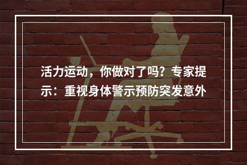 活力运动，你做对了吗？专家提示：重视身体警示预防突发意外