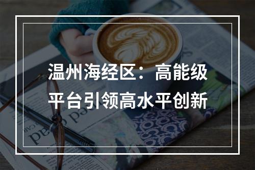 温州海经区：高能级平台引领高水平创新