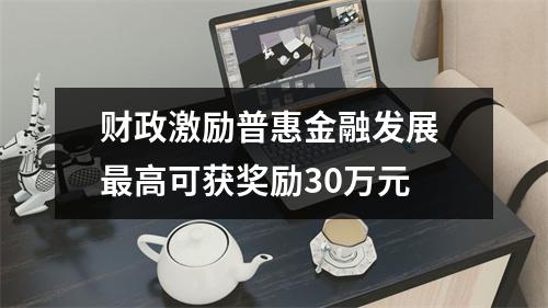财政激励普惠金融发展 最高可获奖励30万元