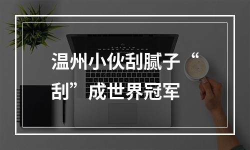 温州小伙刮腻子“刮”成世界冠军