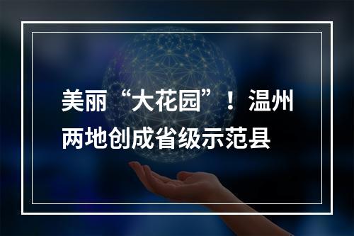 美丽“大花园”！温州两地创成省级示范县