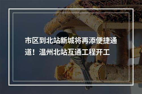 市区到北站新城将再添便捷通道！温州北站互通工程开工