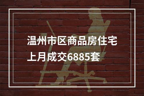 温州市区商品房住宅上月成交6885套