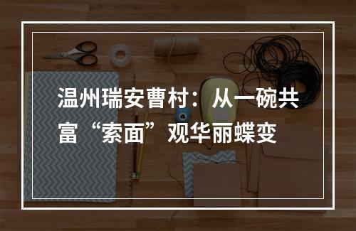 温州瑞安曹村：从一碗共富“索面”观华丽蝶变