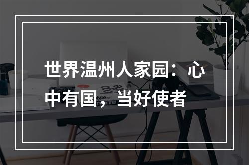 世界温州人家园：心中有国，当好使者