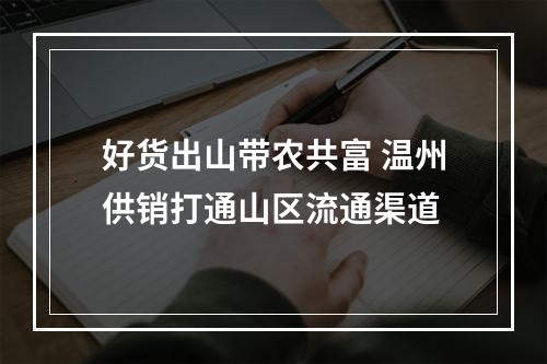 好货出山带农共富 温州供销打通山区流通渠道