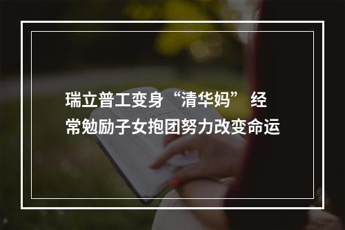 瑞立普工变身“清华妈” 经常勉励子女抱团努力改变命运