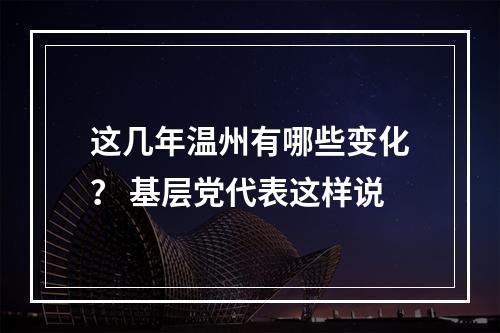 这几年温州有哪些变化？ 基层党代表这样说
