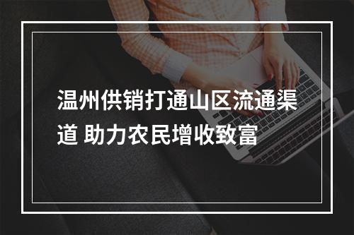 温州供销打通山区流通渠道 助力农民增收致富