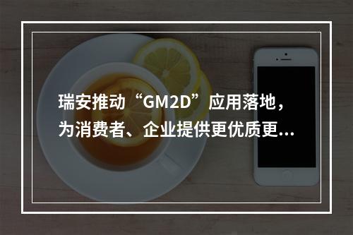 瑞安推动“GM2D”应用落地，为消费者、企业提供更优质更全面服务