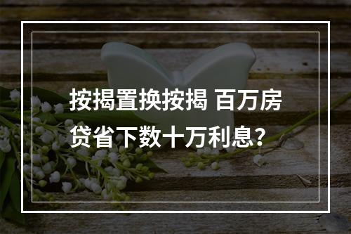 按揭置换按揭 百万房贷省下数十万利息？