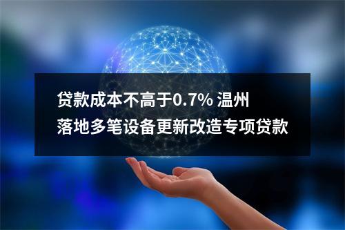 贷款成本不高于0.7% 温州落地多笔设备更新改造专项贷款