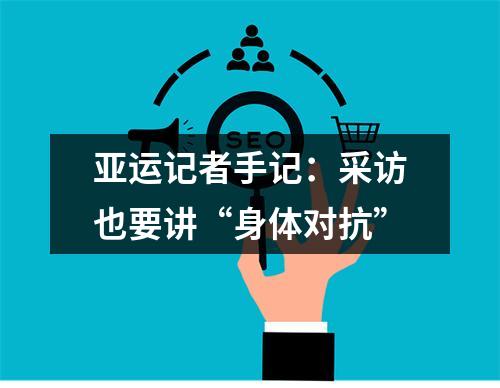 亚运记者手记：采访也要讲“身体对抗”