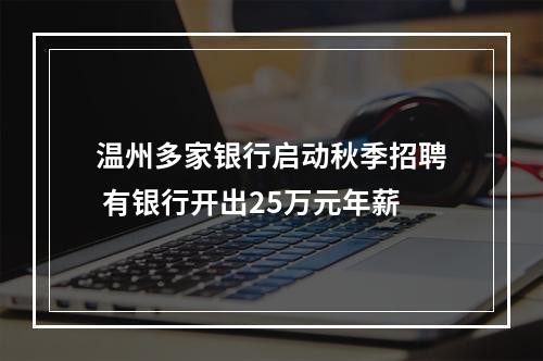 温州多家银行启动秋季招聘 有银行开出25万元年薪