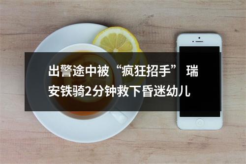 出警途中被“疯狂招手” 瑞安铁骑2分钟救下昏迷幼儿