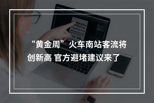 “黄金周”火车南站客流将创新高 官方避堵建议来了
