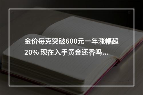金价每克突破600元一年涨幅超20% 现在入手黄金还香吗？
