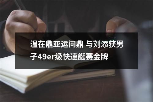 温在鼎亚运问鼎 与刘添获男子49er级快速艇赛金牌