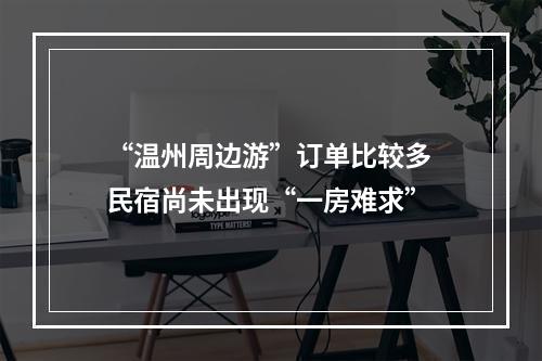 “温州周边游”订单比较多 民宿尚未出现“一房难求”