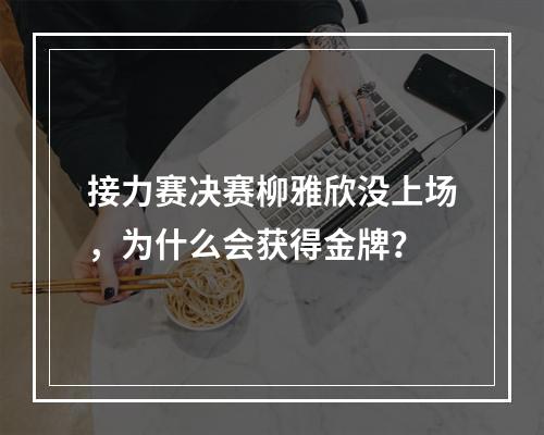 接力赛决赛柳雅欣没上场，为什么会获得金牌？
