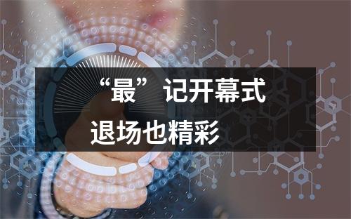 “最”记开幕式 退场也精彩