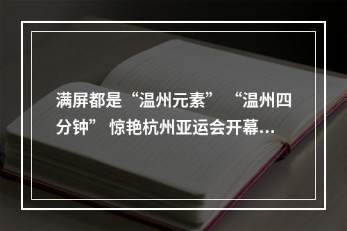 满屏都是“温州元素” “温州四分钟” 惊艳杭州亚运会开幕现场