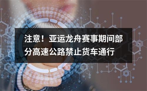 注意！亚运龙舟赛事期间部分高速公路禁止货车通行
