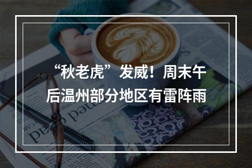 “秋老虎”发威！周末午后温州部分地区有雷阵雨