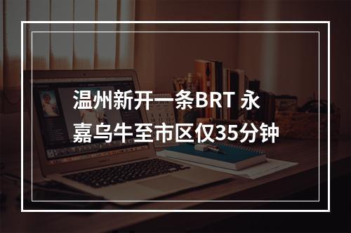 温州新开一条BRT 永嘉乌牛至市区仅35分钟