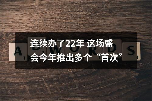 连续办了22年 这场盛会今年推出多个“首次”