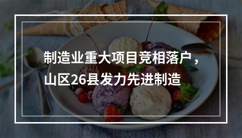 制造业重大项目竞相落户，山区26县发力先进制造
