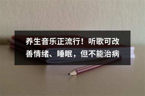 养生音乐正流行！听歌可改善情绪、睡眠，但不能治病