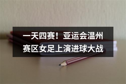 一天四赛！亚运会温州赛区女足上演进球大战