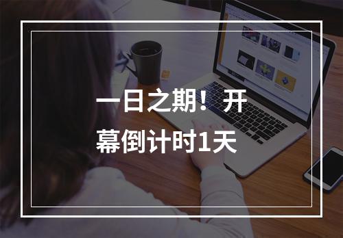 一日之期！开幕倒计时1天