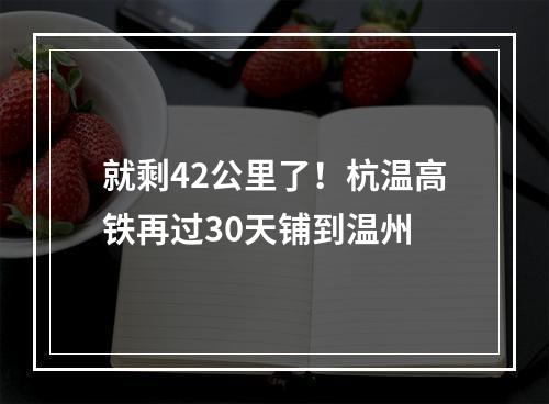 就剩42公里了！杭温高铁再过30天铺到温州