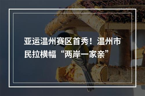 亚运温州赛区首秀！温州市民拉横幅“两岸一家亲”