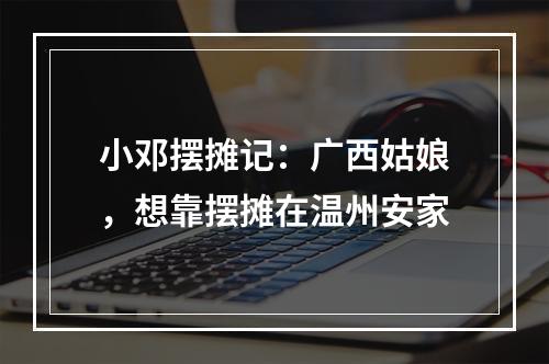 小邓摆摊记：广西姑娘，想靠摆摊在温州安家