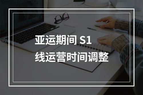 亚运期间 S1线运营时间调整